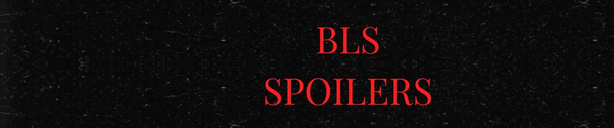 BLS SPOILERS