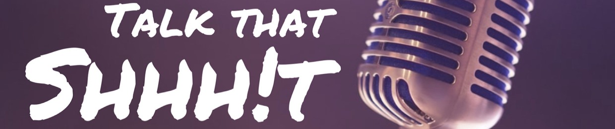 Talk That Shhhit Podcast