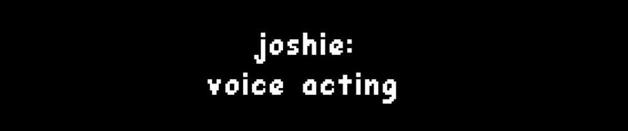 Joshie: Voice Acting