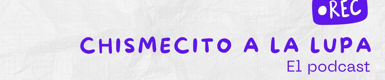 Chismecito a la lupa