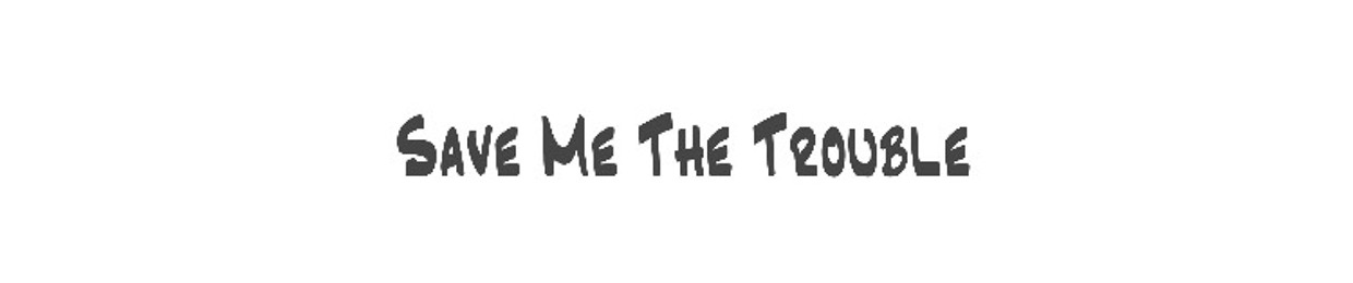 Save Me The Trouble