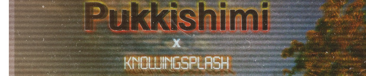 Pukkishimi x Knowingsplash