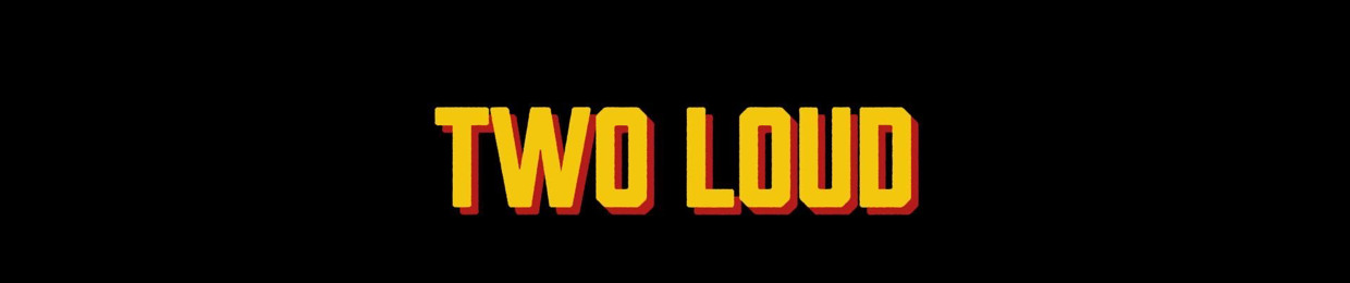TWO LOUD