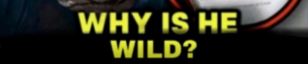 WHY IS HE WILD?