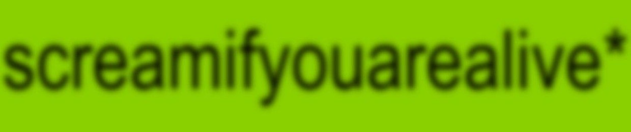 screamifyouarealive*