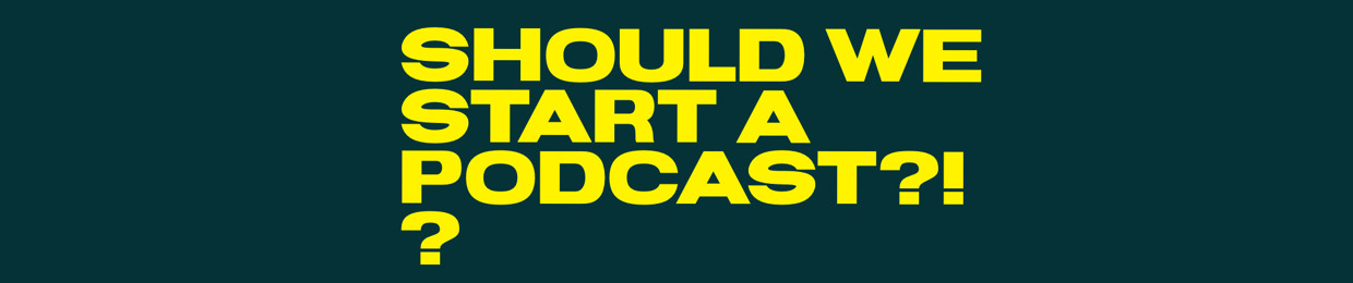Should We Start A Podcast?!?!?