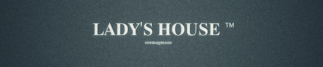 LADY'S HOUSE ™